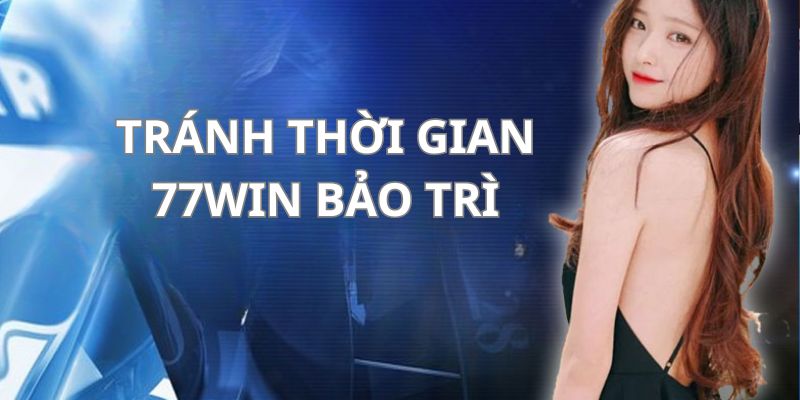 Không tiến hàng giao dịch vào thời điểm 77win bảo trì